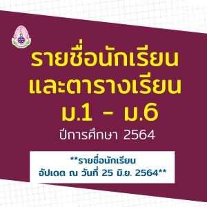 รายชื่อนักเรียน และตารางเรียน ม.1 – ม.6  ปีการศึกษา 2564 **รายชื่อนักเรียน อัปเดต ณ วันที่  25  มิ.ย. 64**