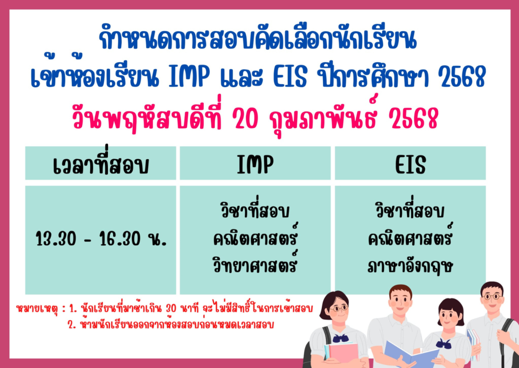กำหนดการสอบคัดเลือกนักเรียนเข้าเรียนชั้นมัธยมศึกษาปีที่ 4 ห้องเรียน IMP และ EIS ปีการศึกษา 2568 **สำหรับนักเรียนชั้นมัธยมศึกษาปีที่ 3 โรงเรียนสามเสนวิทยาลัย** วันพฤหัสบดีที่ 20 กุมภาพันธ์ 2568 เวลา 13.30-16.30 น.