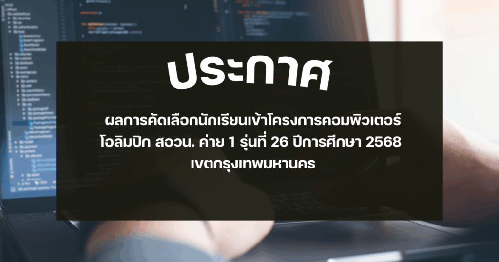 ประกาศ ผลการคัดเลือกนักเรียนเข้าโครงการ คอมพิวเตอร์โอลิมปิก สอวน. ค่าย 1 รุ่นที่ 26 ปีการศึกษา 2568 เขตกรุงเทพมหานคร