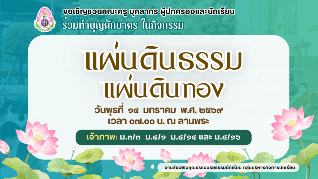 งานส่งเสริมคุณธรรมจริยธรรมนักเรียน กลุ่มบริหารกิจการนักเรียน ขอเชิญชวนคณะครู บุคลากร ผู้ปกครองและนักเรียน ร่วมทำบุญตักบาตรในกิจกรรมแผ่นดินธรรมแผ่นดินทอง ในวันพุธที่ 14 มกราคม 2569 เวลา 07.00 น. ณ ลานพระ