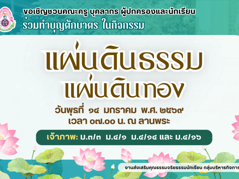 งานส่งเสริมคุณธรรมจริยธรรมนักเรียน กลุ่มบริหารกิจการนักเรียน ขอเชิญชวนคณะครู บุคลากร ผู้ปกครองและนักเรียน ร่วมทำบุญตักบาตรในกิจกรรมแผ่นดินธรรมแผ่นดินทอง ในวันพุธที่ 14 มกราคม 2569 เวลา 07.00 น. ณ ลานพระ