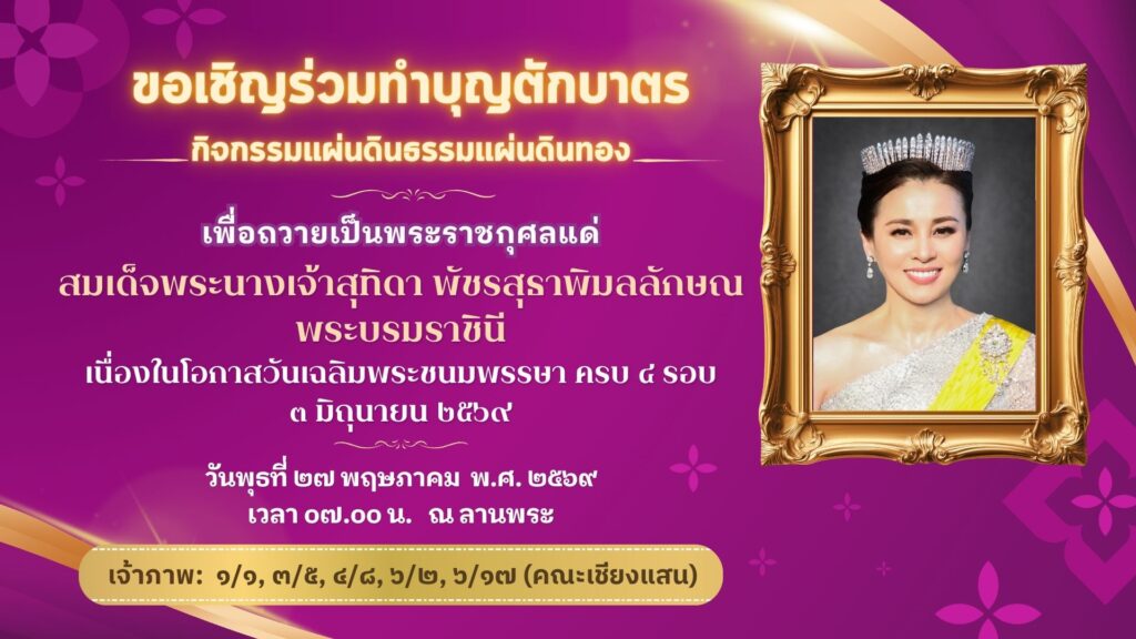 งานส่งเสริมคุณธรรมจริยธรรมนักเรียน ขอเชิญคณะครู บุคลากรทางการศึกษา ผู้ปกครองและนักเรียน ร่วมทำบุญตักบาตร กิจกรรมแผ่นดินธรรมแผ่นดินทอง เพื่อถวายเป็นพระราชกุศลแด่สมเด็จพระนางเจ้าสุทิดา พัชรสุธาพิมลลักษณ พระบรมราชินี เนื่องในโอกาสวันเฉลิมพระชนมพรรษาครบ ๔ รอบ ๓ มิถุนายน ๒๕๖๙ ในวันพุธที่ ๒๗ พฤษภาคม พ.ศ. ๒๕๖๙ เวลา ๐๗.๐๐ น. ณ ลานพระ เจ้าภาพ: ๑/๑, ๓/๕, ๔/๘, ๖/๒, ๖/๑๗ (คณะเชียงแสน)