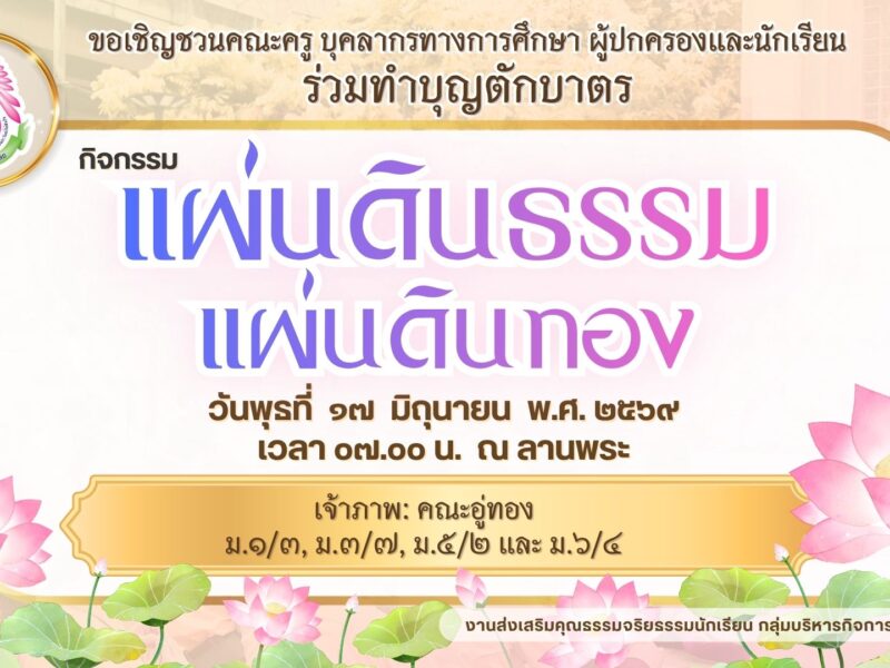 🚩 งานส่งเสริมคุณธรรมจริยธรรม กลุ่มบริหารกิจการนักเรียน 🙏 ขอเชิญคณะครู บุคลากรทางการศึกษา ผู้ปกครองและนักเรียน ร่วมทำบุญตักบาตร กิจกรรมแผ่นดินธรรมแผ่นดินทอง ในวันพุธที่ ๑๗ มิถุนายน พ.ศ. ๒๕๖๙ เวลา ๐๗.๐๐ น. ณ ลานพระ เจ้าภาพ:  คณะอู่ทอง ม.๑/๓, ม.๓/๗, ม.๕/๒ และ ม.๖/๔