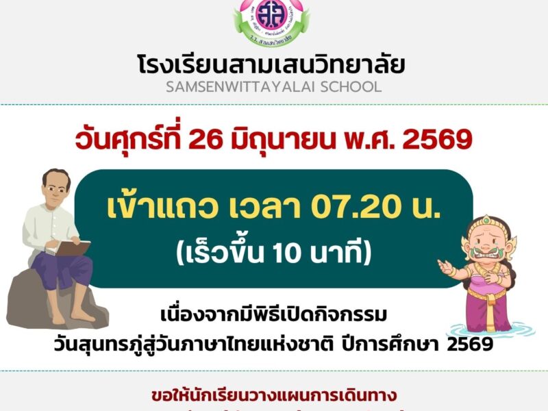 วันศุกร์ที่ 26 มิถุนายน พ.ศ. 2569 เข้าแถว เวลา 07.20 น. (เร็วขึ้น 10 นาที) เนื่องจากมีพิธีเปิดกิจกรรม วันสุนทรภู่สู่วันภาษาไทยแห่งชาติ ปีการศึกษา 2569