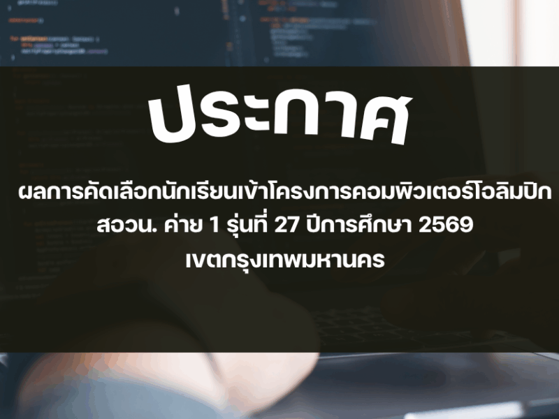 ประกาศ ผลการคัดเลือกนักเรียนเข้าโครงการคอมพิวเตอร์โอลิมปิก สอวน. ค่าย 1 รุ่นที่ 27 ปีการศึกษา 2569 เขตกรุงเทพมหานคร