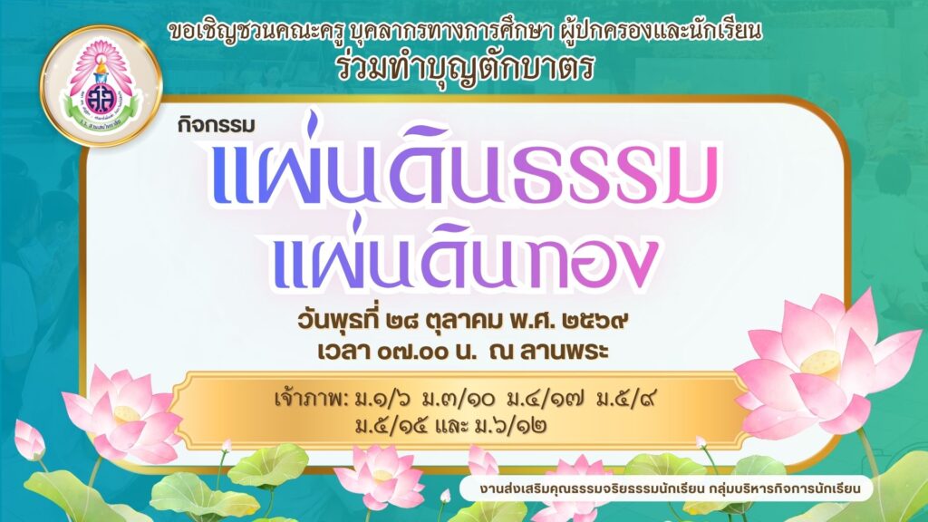งานส่งเสริมคุณธรรมจริยธรรม กลุ่มบริหารกิจการนักเรียน ขอเชิญคณะครู บุคลากรทางการศึกษา ผู้ปกครองและนักเรียน ร่วมทำบุญตักบาตร กิจกรรมแผ่นดินธรรมแผ่นดินทอง ในวันพุธที่ ๒๘ ตุลาคม พ.ศ. ๒๕๖๙ เวลา ๐๗.๐๐ น. ณ ลานพระ